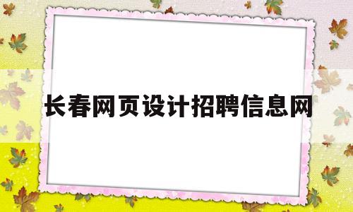 长春网页设计招聘信息网(长春网页设计招聘信息网最新),长春网页设计招聘信息网,第1张 长春网页设计招聘信息网(长春网页设计招聘信息网最新),长春网页设计招聘信息网(长春网页设计招聘信息网最新),长春网页设计招聘信息网,第1张