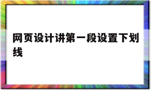 网页设计讲第一段设置下划线(网页设计下划线怎么设置颜色),网页设计讲第一段设置下划线(网页设计下划线怎么设置颜色),网页设计讲第一段设置下划线,第1张