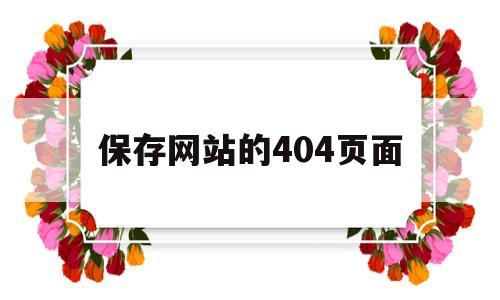 关于保存网站的404页面的信息,保存网站的404页面,第1张 关于保存网站的404页面的信息,关于保存网站的404页面的信息,保存网站的404页面,第1张