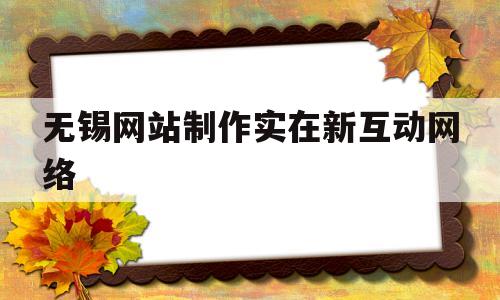 无锡网站制作实在新互动网络(无锡新互动网络科技有限公司),无锡网站制作实在新互动网络(无锡新互动网络科技有限公司),无锡网站制作实在新互动网络,第1张