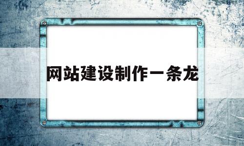 网站建设制作一条龙(网站建设网页制作),网站建设制作一条龙(网站建设网页制作),网站建设制作一条龙,第1张