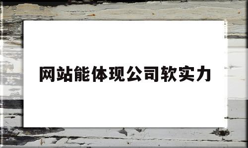 网站能体现公司软实力(网站能体现公司软实力吗),网站能体现公司软实力,第1张 网站能体现公司软实力(网站能体现公司软实力吗),网站能体现公司软实力(网站能体现公司软实力吗),网站能体现公司软实力,第1张