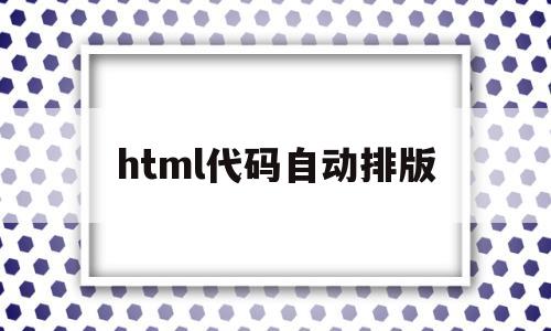 html代码自动排版(在线编辑器html自动排版)