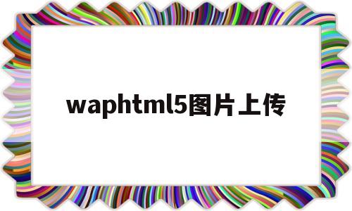 waphtml5图片上传(上传图片 html)