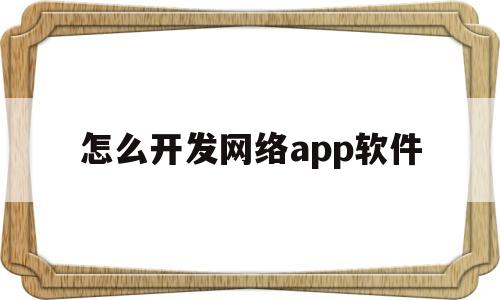 怎么开发网络app软件(怎样开发软件app),怎么开发网络app软件(怎样开发软件app),怎么开发网络app软件,第1张