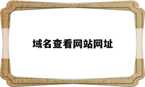 域名查看网站网址(网址域名查询),域名查看网站网址,第1张 域名查看网站网址(网址域名查询),域名查看网站网址(网址域名查询),域名查看网站网址,第1张