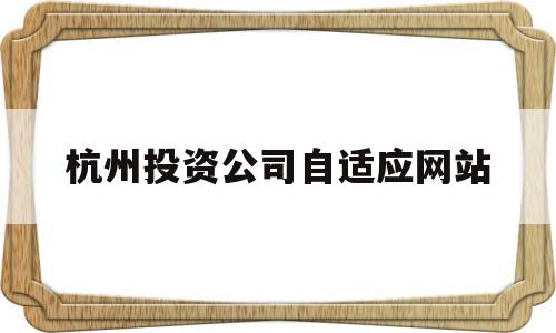杭州投资公司自适应网站(杭州 投资),杭州投资公司自适应网站,第1张 杭州投资公司自适应网站(杭州 投资),杭州投资公司自适应网站(杭州 投资),杭州投资公司自适应网站,第1张
