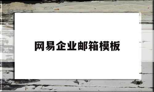 网易企业邮箱模板(网易企业邮箱使用教程)