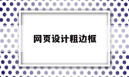 网页设计粗边框(网页设计粗边框怎么弄),网页设计粗边框,第1张 网页设计粗边框(网页设计粗边框怎么弄),网页设计粗边框(网页设计粗边框怎么弄),网页设计粗边框,第1张