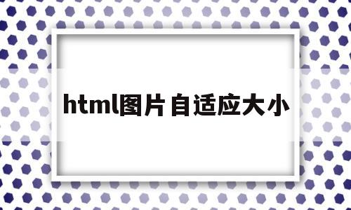 html图片自适应大小(html图片调节大小),html图片自适应大小(html图片调节大小),html图片自适应大小,第1张