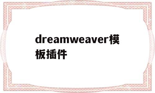 dreamweaver模板插件(dw插件合集汉化版),dreamweaver模板插件,第1张 dreamweaver模板插件(dw插件合集汉化版),dreamweaver模板插件(dw插件合集汉化版),dreamweaver模板插件,第1张