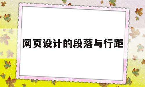 网页设计的段落与行距(网页中段落文字的行间距控制在多少),网页设计的段落与行距(网页中段落文字的行间距控制在多少),网页设计的段落与行距,第1张