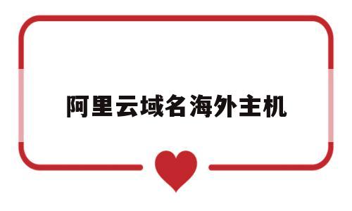 阿里云域名海外主机(阿里云主机 海外),阿里云域名海外主机(阿里云主机 海外),阿里云域名海外主机,第1张
