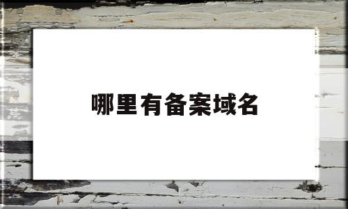 哪里有备案域名(哪里备案域名最快),哪里有备案域名(哪里备案域名最快),哪里有备案域名,第1张