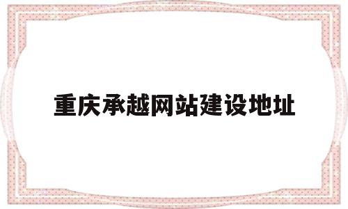 重庆承越网站建设地址(重庆高端品牌网站建设),重庆承越网站建设地址(重庆高端品牌网站建设),重庆承越网站建设地址,第1张