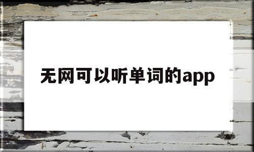 无网可以听单词的app(没网也能背单词的软件),无网可以听单词的app,第1张 无网可以听单词的app(没网也能背单词的软件),无网可以听单词的app(没网也能背单词的软件),无网可以听单词的app,第1张