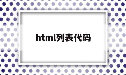 html列表代码(html列表代码怎么写),html列表代码(html列表代码怎么写),html列表代码,第1张