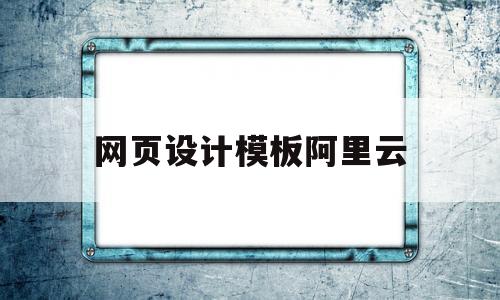 网页设计模板阿里云(阿里巴巴网页设计特点),网页设计模板阿里云(阿里巴巴网页设计特点),网页设计模板阿里云,第1张