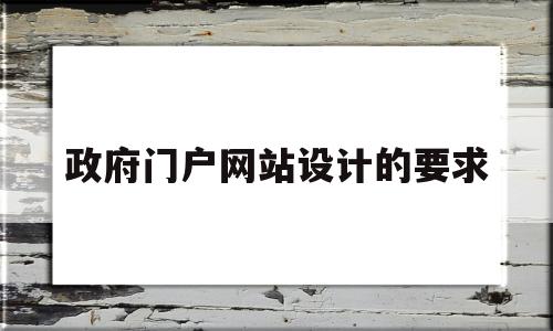 政府门户网站设计的要求(政府门户网站建设的内容有哪些方面),政府门户网站设计的要求,第1张 政府门户网站设计的要求(政府门户网站建设的内容有哪些方面),政府门户网站设计的要求(政府门户网站建设的内容有哪些方面),政府门户网站设计的要求,第1张