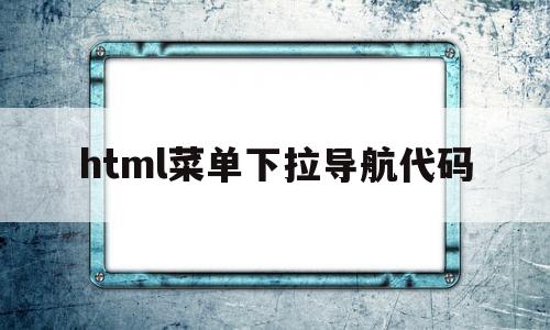 html菜单下拉导航代码(html 下拉菜单)