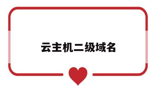 云主机二级域名(二级域名主机记录是什么),云主机二级域名,第1张 云主机二级域名(二级域名主机记录是什么),云主机二级域名(二级域名主机记录是什么),云主机二级域名,第1张