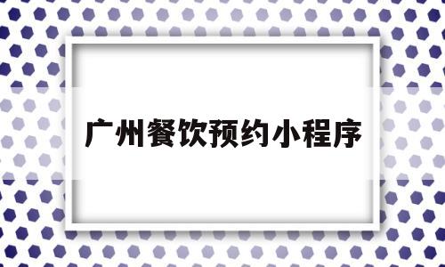 广州餐饮预约小程序(广州餐饮预约小程序有哪些),广州餐饮预约小程序,第1张 广州餐饮预约小程序(广州餐饮预约小程序有哪些),广州餐饮预约小程序(广州餐饮预约小程序有哪些),广州餐饮预约小程序,第1张