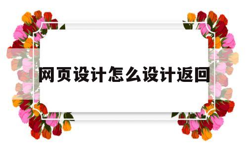 网页设计怎么设计返回(网页设计怎么设计返回键),网页设计怎么设计返回(网页设计怎么设计返回键),网页设计怎么设计返回,第1张