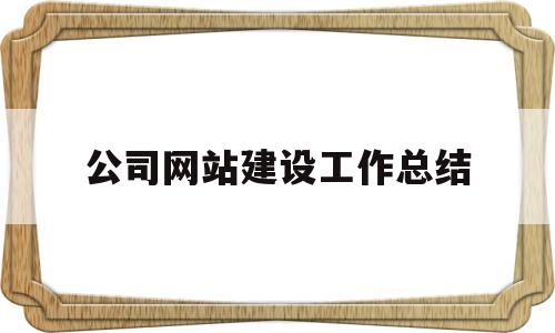 公司网站建设工作总结(公司网站建设工作总结怎么写),公司网站建设工作总结(公司网站建设工作总结怎么写),公司网站建设工作总结,第1张
