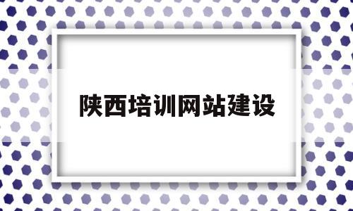 陕西培训网站建设(陕西培训网站建设方案),陕西培训网站建设,第1张 陕西培训网站建设(陕西培训网站建设方案),陕西培训网站建设(陕西培训网站建设方案),陕西培训网站建设,第1张