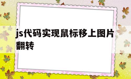 js代码实现鼠标移上图片翻转(js实现鼠标移入改变图片),js代码实现鼠标移上图片翻转,第1张 js代码实现鼠标移上图片翻转(js实现鼠标移入改变图片),js代码实现鼠标移上图片翻转(js实现鼠标移入改变图片),js代码实现鼠标移上图片翻转,第1张