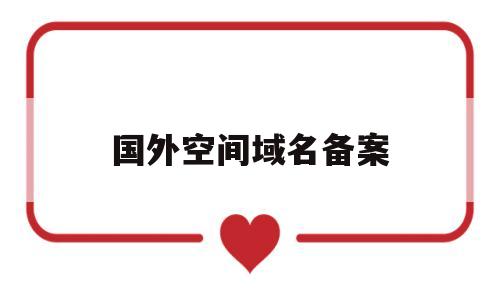 国外空间域名备案(国外域名和空间在国内能访问吗),国外空间域名备案(国外域名和空间在国内能访问吗),国外空间域名备案,第1张