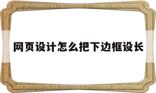 网页设计怎么把下边框设长(网页设计中怎么设置边框线粗细),网页设计怎么把下边框设长(网页设计中怎么设置边框线粗细),网页设计怎么把下边框设长,第1张
