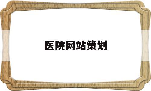 医院网站策划(医院网站策划工作内容),医院网站策划(医院网站策划工作内容),医院网站策划,第1张