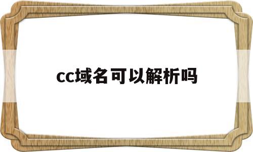 cc域名可以解析吗(cc域名在中国能用吗)