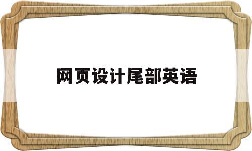 网页设计尾部英语(网页设计英文怎么说),网页设计尾部英语(网页设计英文怎么说),网页设计尾部英语,第1张