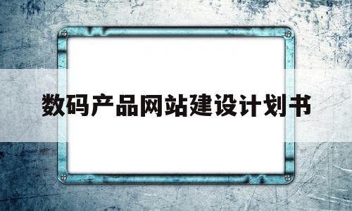 数码产品网站建设计划书(数码产品网站建设计划书怎么写),数码产品网站建设计划书,第1张 数码产品网站建设计划书(数码产品网站建设计划书怎么写),数码产品网站建设计划书(数码产品网站建设计划书怎么写),数码产品网站建设计划书,第1张