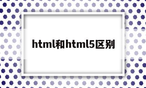 html和html5区别(html和htm有什么区别),html和html5区别,第1张 html和html5区别(html和htm有什么区别),html和html5区别(html和htm有什么区别),html和html5区别,第1张