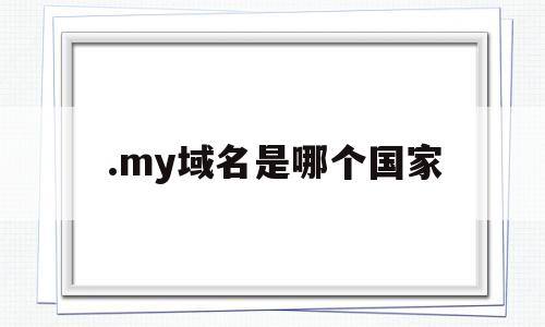 .my域名是哪个国家(my域名换哪了),.my域名是哪个国家(my域名换哪了),.my域名是哪个国家,第1张