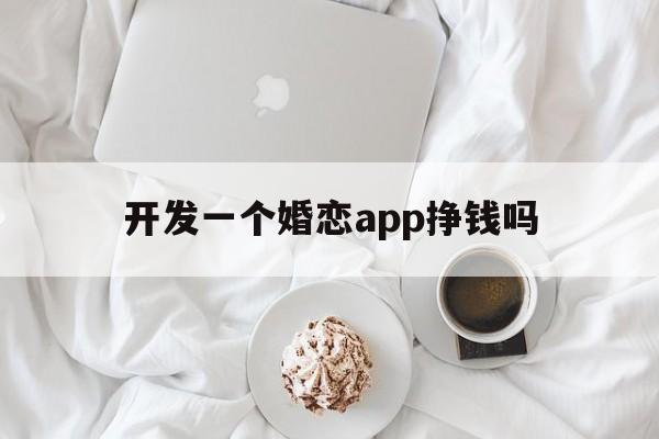 开发一个婚恋app挣钱吗(开发一个婚恋app挣钱吗),开发一个婚恋app挣钱吗,第1张 开发一个婚恋app挣钱吗(开发一个婚恋app挣钱吗),开发一个婚恋app挣钱吗(开发一个婚恋app挣钱吗),开发一个婚恋app挣钱吗,第1张