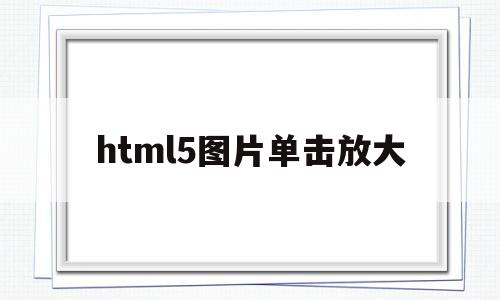 html5图片单击放大(html图片放大div不变),html5图片单击放大(html图片放大div不变),html5图片单击放大,第1张
