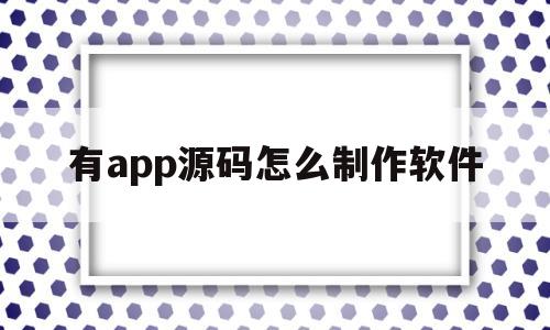 有app源码怎么制作软件(app源码生成apk),有app源码怎么制作软件,第1张 有app源码怎么制作软件(app源码生成apk),有app源码怎么制作软件(app源码生成apk),有app源码怎么制作软件,第1张