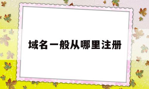 域名一般从哪里注册(域名去哪注册),域名一般从哪里注册,第1张 域名一般从哪里注册(域名去哪注册),域名一般从哪里注册(域名去哪注册),域名一般从哪里注册,第1张