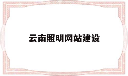 云南照明网站建设(云南照明工程公司有哪些),云南照明网站建设(云南照明工程公司有哪些),云南照明网站建设,第1张