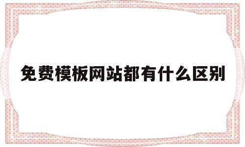 免费模板网站都有什么区别(模板免费网站建设),免费模板网站都有什么区别(模板免费网站建设),免费模板网站都有什么区别,第1张