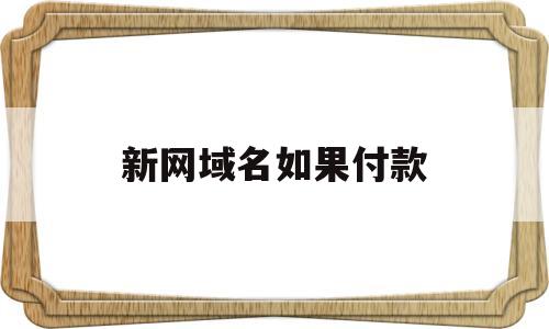 新网域名如果付款(新网域名续费费用),新网域名如果付款,第1张 新网域名如果付款(新网域名续费费用),新网域名如果付款(新网域名续费费用),新网域名如果付款,第1张