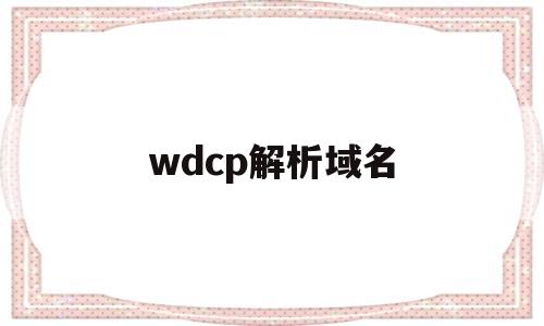 wdcp解析域名(解析域名地址cmd命令),wdcp解析域名,第1张 wdcp解析域名(解析域名地址cmd命令),wdcp解析域名(解析域名地址cmd命令),wdcp解析域名,第1张
