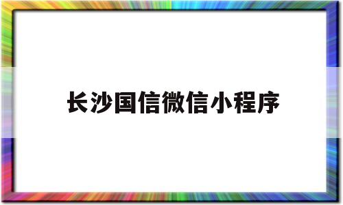长沙国信微信小程序(国信长沙汽车投资管理有限公司),长沙国信微信小程序(国信长沙汽车投资管理有限公司),长沙国信微信小程序,第1张