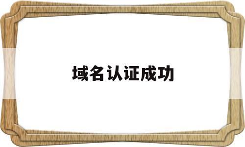 域名认证成功(域名身份验证),域名认证成功,第1张 域名认证成功(域名身份验证),域名认证成功(域名身份验证),域名认证成功,第1张