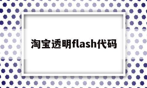 淘宝透明flash代码(淘宝的flash动画),淘宝透明flash代码(淘宝的flash动画),淘宝透明flash代码,第1张