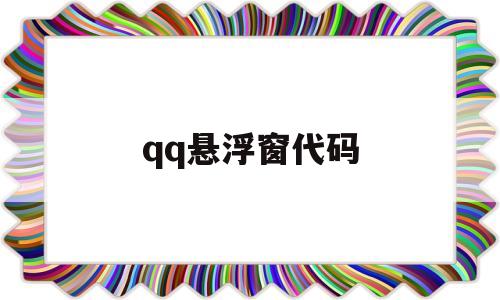 qq悬浮窗代码(悬浮窗打开后怎么用),qq悬浮窗代码(悬浮窗打开后怎么用),qq悬浮窗代码,第1张